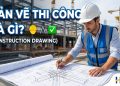 Bản vẽ thi công Construction Drawing là gì và vai trò cốt lõi trong dự án xây dựng